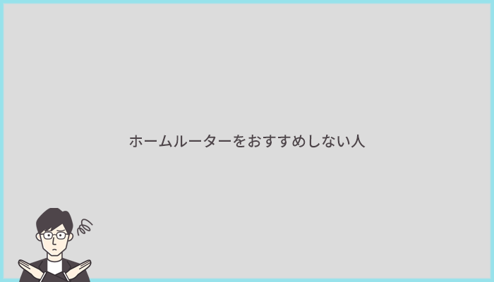 こんな人にはホームルーターをおすすめしません