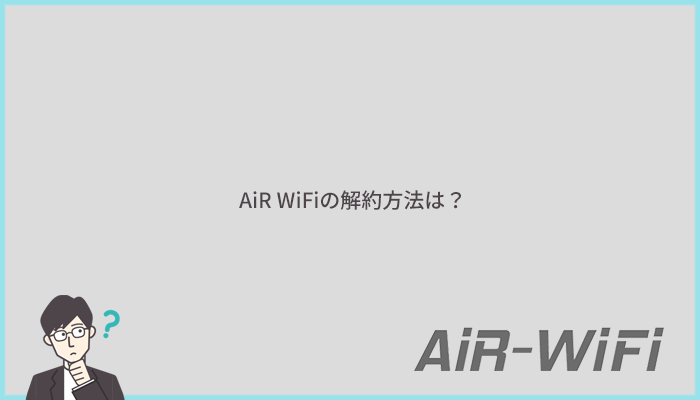 AiR WiFiの解約方法まとめ:キャンペーン・オプションを利用した場合の解約も網羅